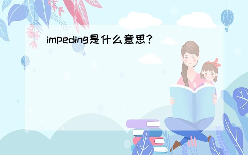 impeding是什么意思?