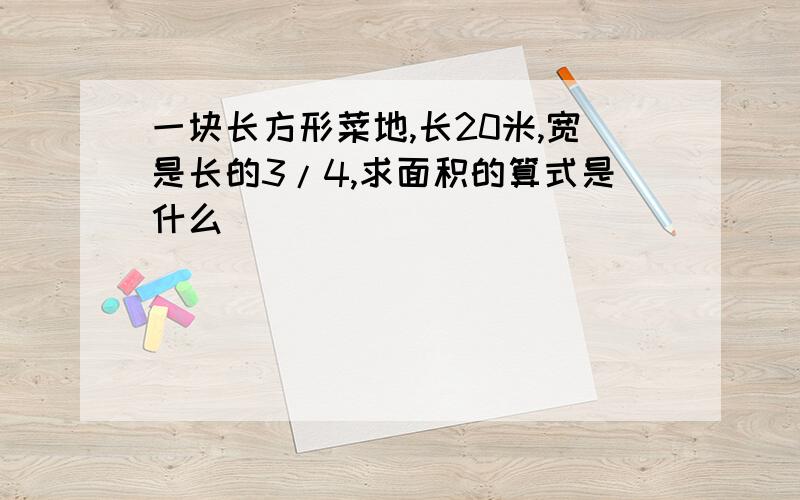 一块长方形菜地,长20米,宽是长的3/4,求面积的算式是什么