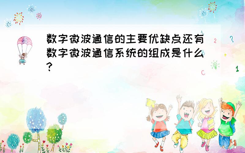 数字微波通信的主要优缺点还有数字微波通信系统的组成是什么?