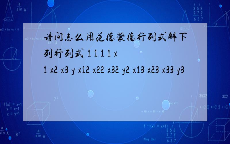 请问怎么用范德蒙德行列式解下列行列式 1 1 1 1 x1 x2 x3 y x12 x22 x32 y2 x13 x23 x33 y3