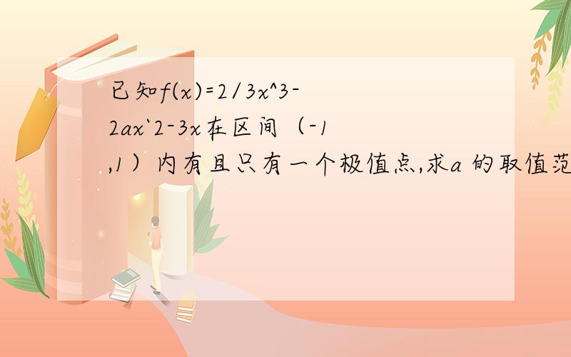 已知f(x)=2/3x^3-2ax`2-3x在区间（-1,1）内有且只有一个极值点,求a 的取值范围.1楼：f'(x)的对称轴不是x=a吗 为什么可以得到f'(-1)>0且f'(1)