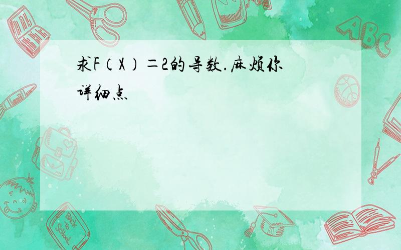 求F（X）＝2的导数.麻烦你详细点