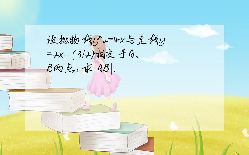 设抛物线y^2=4x与直线y=2x-(3/2)相交于A、B两点,求|AB|.