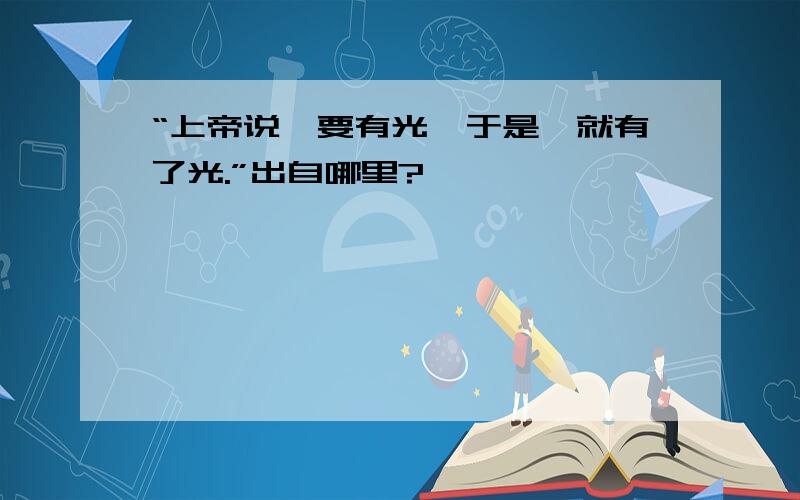 “上帝说,要有光,于是,就有了光.”出自哪里?