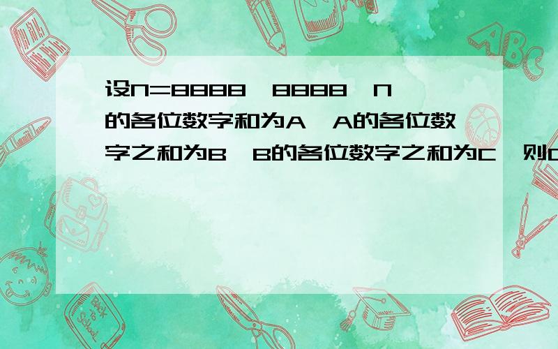 设N=8888^8888,N的各位数字和为A,A的各位数字之和为B,B的各位数字之和为C,则C=