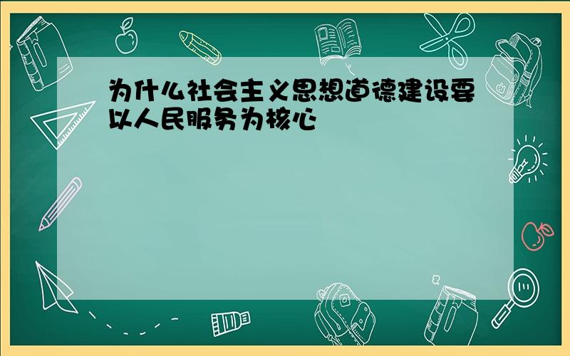 为什么社会主义思想道德建设要以人民服务为核心