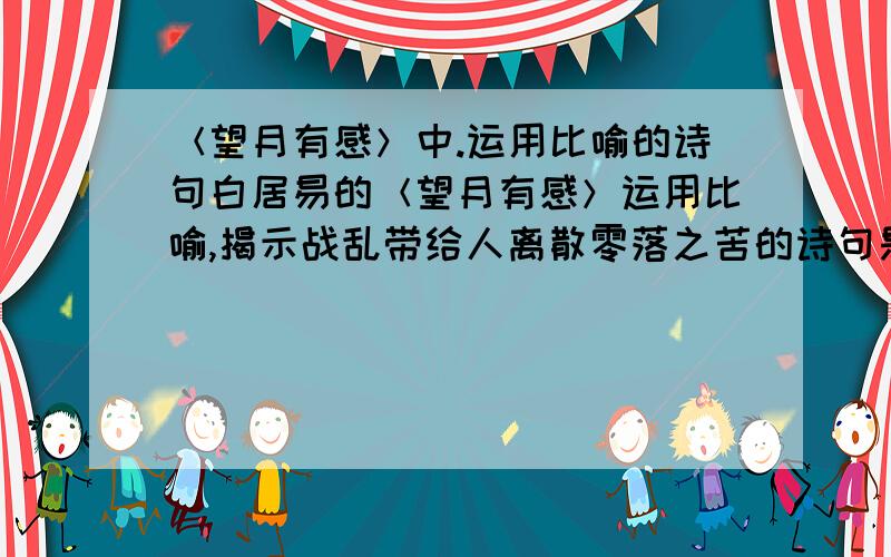 ＜望月有感＞中.运用比喻的诗句白居易的＜望月有感＞运用比喻,揭示战乱带给人离散零落之苦的诗句是什么