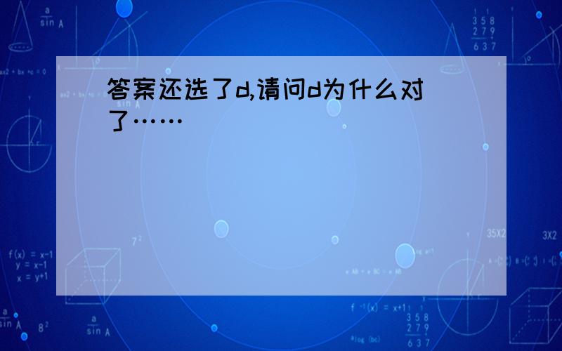 答案还选了d,请问d为什么对了……