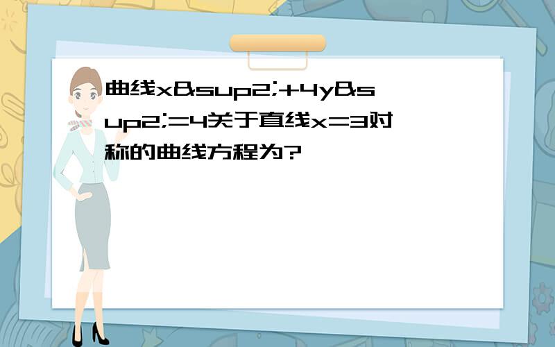 曲线x²+4y²=4关于直线x=3对称的曲线方程为?