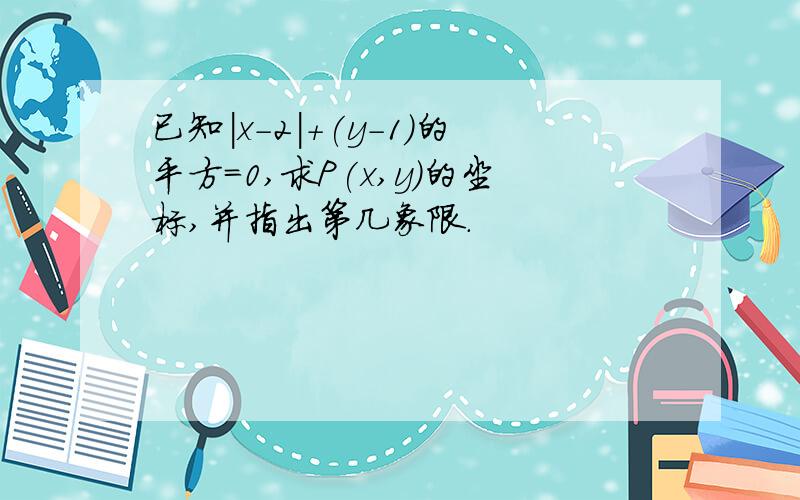 已知|x-2|+(y-1)的平方=0,求P(x,y)的坐标,并指出第几象限.