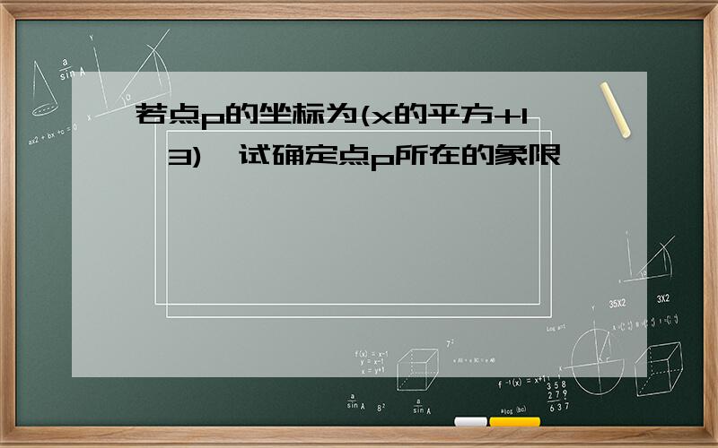 若点p的坐标为(x的平方+1,3),试确定点p所在的象限