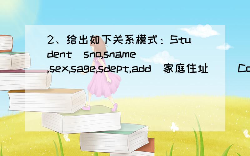 2、给出如下关系模式：Student(sno,sname,sex,sage,sdept,add（家庭住址）) Course(cno,cname,cpno,credit怎么做