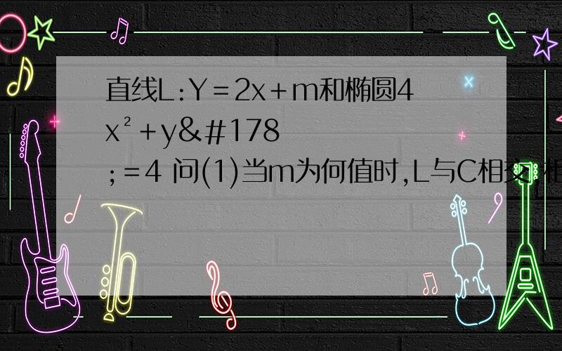 直线L:Y＝2x＋m和椭圆4x²＋y²＝4 问(1)当m为何值时,L与C相交,相切,相离(用联立方程组,求过程,谢谢)