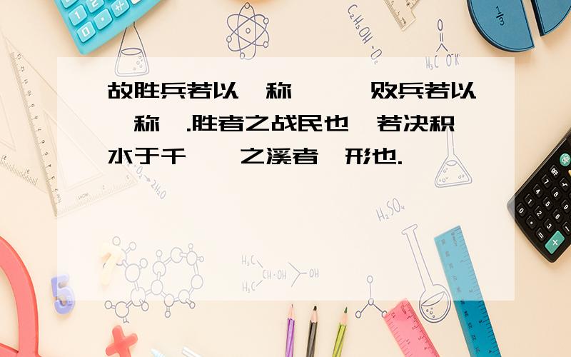 故胜兵若以镒称铢*,败兵若以铢称镒.胜者之战民也,若决积水于千仞*之溪者,形也.