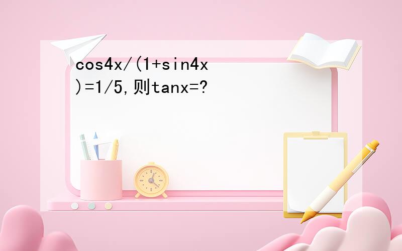 cos4x/(1+sin4x)=1/5,则tanx=?