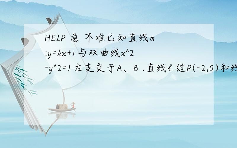 HELP 急 不难已知直线m:y=kx+1与双曲线x^2-y^2=1左支交于A、B .直线l 过P(-2,0)和线段AB的中点求(1)k的取值范围(2)l在y轴上截距b的取值范围k的范围是什么啊?要先确定k的范围才能确定b吧?b和k有关啊