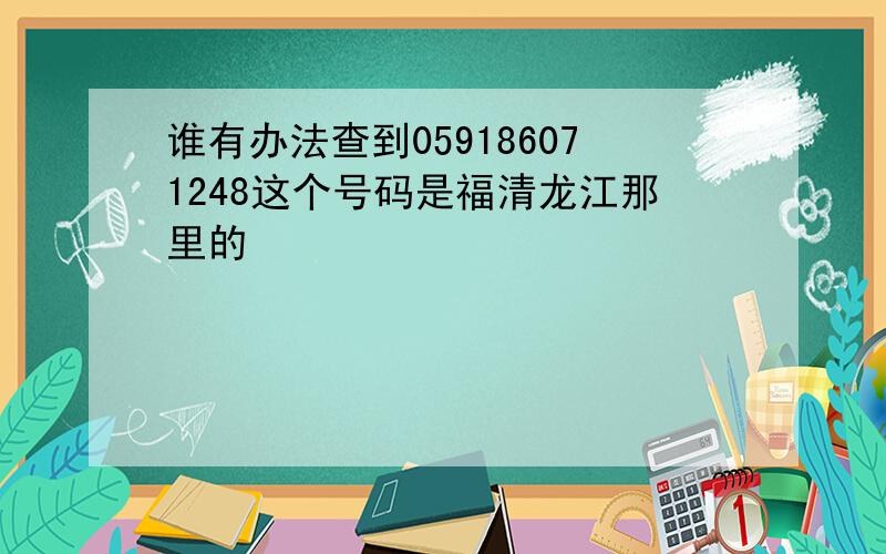 谁有办法查到059186071248这个号码是福清龙江那里的