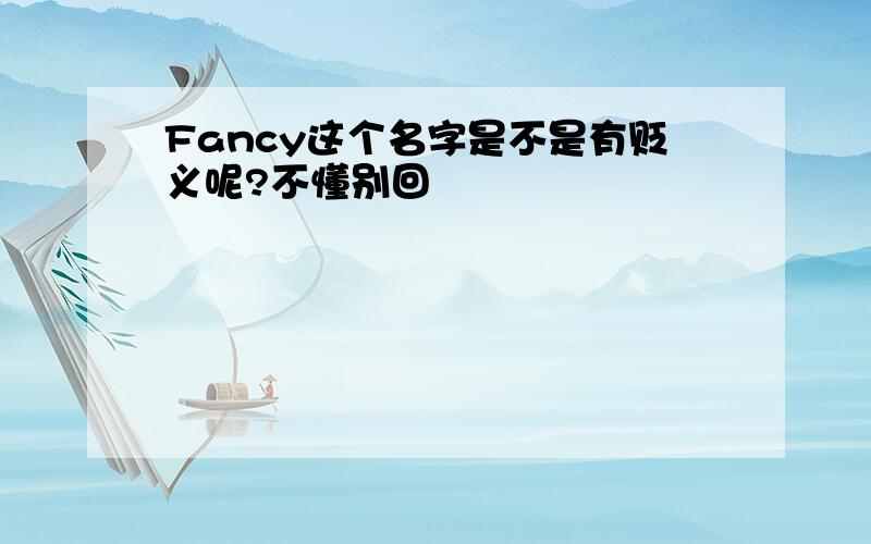 Fancy这个名字是不是有贬义呢?不懂别回