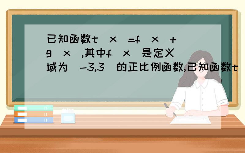 已知函数t(x)=f(x)+g(x),其中f(x)是定义域为[-3,3]的正比例函数,已知函数t(x)=f(x)+g(x),其中f(x)是定义域为[-3,3]的正比例函数,g(x)是定义域为｛x|x≠0｝的反比例函数,且t(1/3）=16,t(1)=8求t(x)的定义域,最