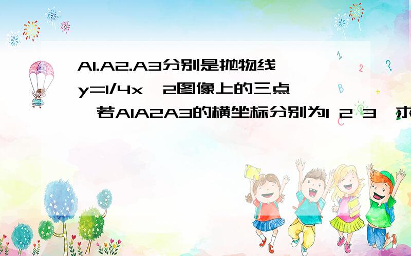 A1.A2.A3分别是抛物线y=1/4x^2图像上的三点,若A1A2A3的横坐标分别为1 2 3,求△A1A2A3的面积虽然之前也有人提问,但我不懂其步骤意思,