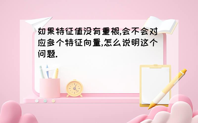 如果特征值没有重根,会不会对应多个特征向量,怎么说明这个问题.