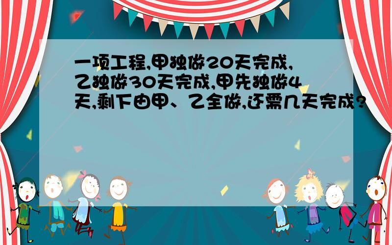 一项工程,甲独做20天完成,乙独做30天完成,甲先独做4天,剩下由甲、乙全做,还需几天完成?