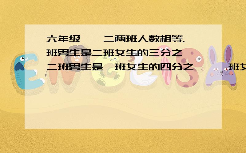 六年级一、二两班人数相等.一班男生是二班女生的三分之一,二班男生是一班女生的四分之一,一班女生人数是二班女生的几分之几?