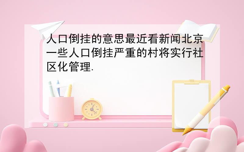 人口倒挂的意思最近看新闻北京一些人口倒挂严重的村将实行社区化管理.