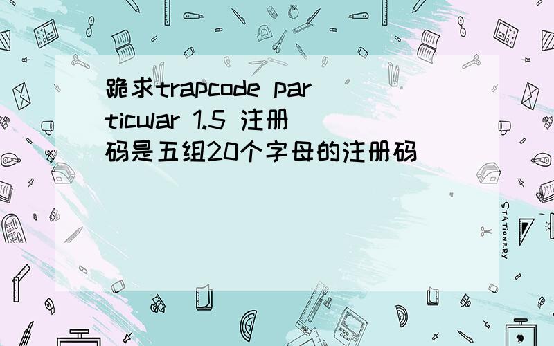 跪求trapcode particular 1.5 注册码是五组20个字母的注册码