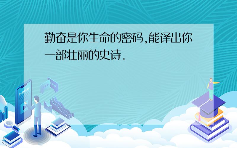 勤奋是你生命的密码,能译出你一部壮丽的史诗.