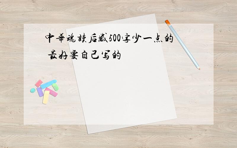 中华魂读后感500字少一点的 最好要自己写的