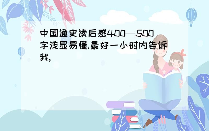 中国通史读后感400—500字浅显易懂.最好一小时内告诉我,