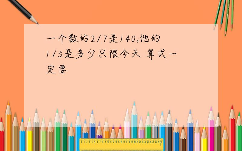 一个数的2/7是140,他的1/5是多少只限今天 算式一定要