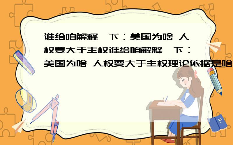 谁给咱解释一下；美国为啥 人权要大于主权谁给咱解释一下；美国为啥 人权要大于主权理论依据是啥听听有无道理可言