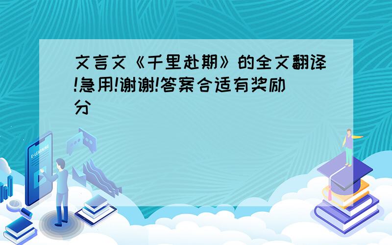 文言文《千里赴期》的全文翻译!急用!谢谢!答案合适有奖励分