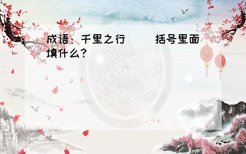 成语：千里之行( )括号里面填什么?