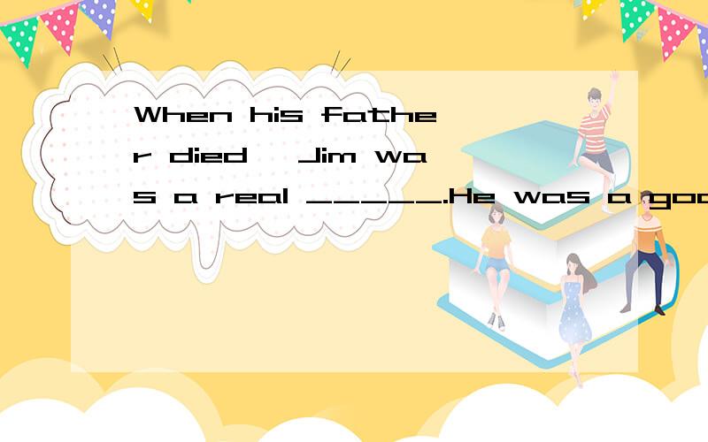 When his father died ,Jim was a real _____.He was a good boy.he held his whole family.A hero B owner C support D child你们认为选什么啊?要理由!