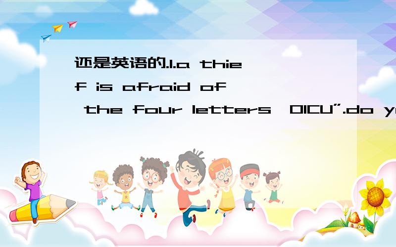 还是英语的.1.a thief is afraid of the four letters