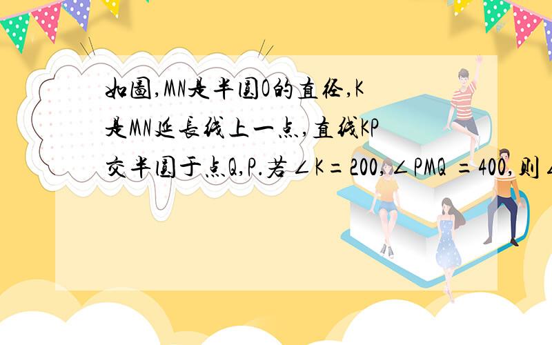 如图,MN是半圆O的直径,K是MN延长线上一点,直线KP交半圆于点Q,P．若∠K=200,∠PMQ =400,则∠MQP等 于（ ）