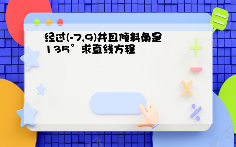 经过(-7,9)并且倾斜角是135°求直线方程