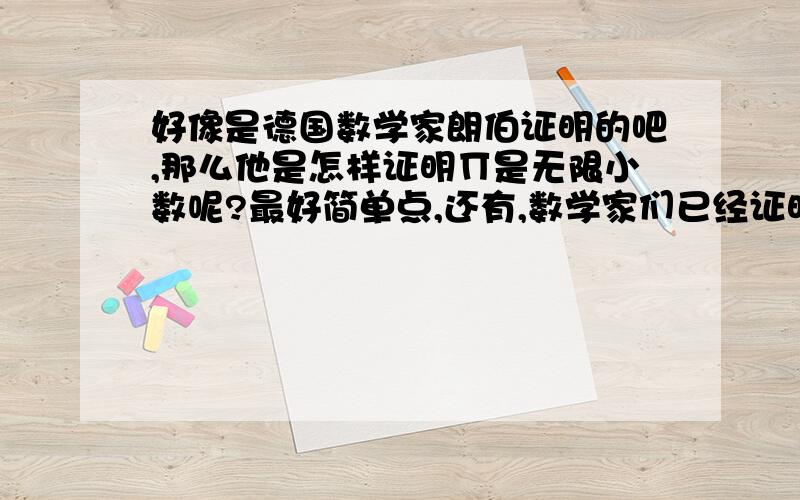 好像是德国数学家朗伯证明的吧,那么他是怎样证明∏是无限小数呢?最好简单点,还有,数学家们已经证明∏是无限不循环小数吗?我记得小学教科书上都说∏是无限不循环小数.