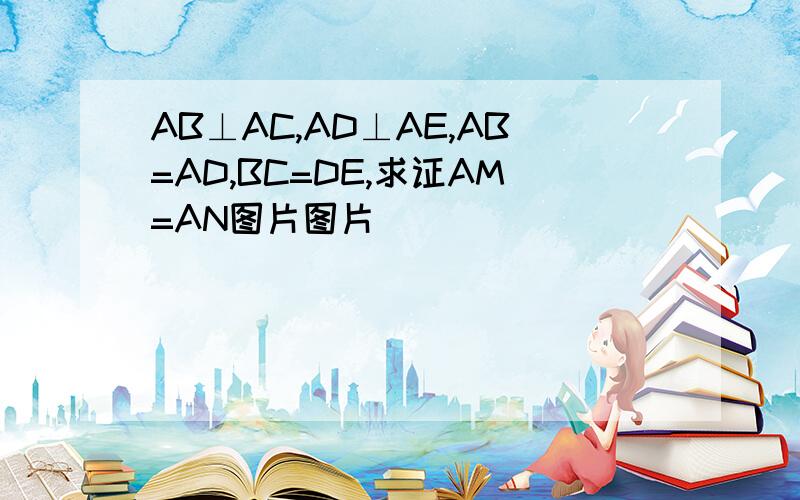 AB⊥AC,AD⊥AE,AB=AD,BC=DE,求证AM=AN图片图片