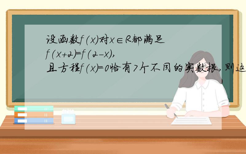 设函数f(x)对x∈R都满足f(x+2)=f(2-x),且方程f(x)=0恰有7个不同的实数根,则这7个实根的和为A.0 B.12 C.14 D.16