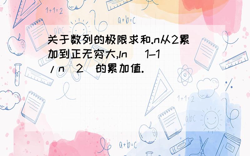 关于数列的极限求和.n从2累加到正无穷大,ln (1-1/n^2)的累加值.