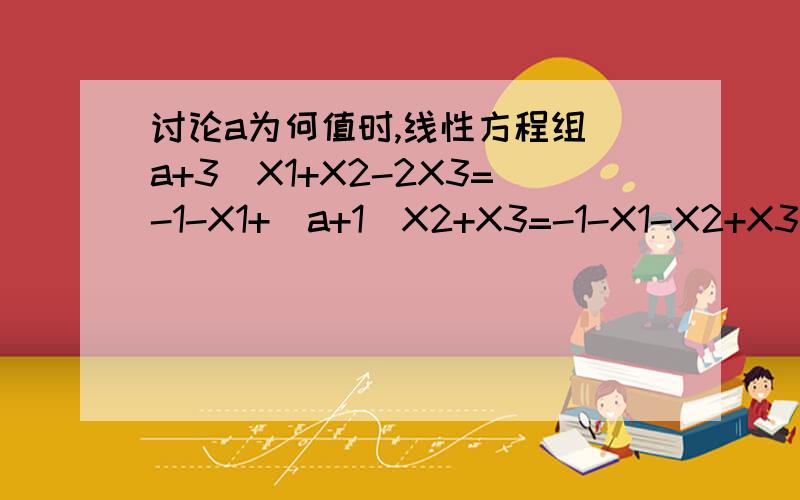 讨论a为何值时,线性方程组（a+3）X1+X2-2X3=-1-X1+（a+1）X2+X3=-1-X1-X2+X3=21、无解 2、有唯一解 3、有无穷个解?并在无穷解时写出通解