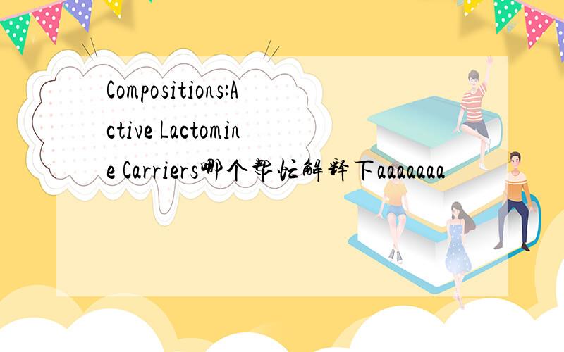 Compositions:Active Lactomine Carriers哪个帮忙解释下aaaaaaa