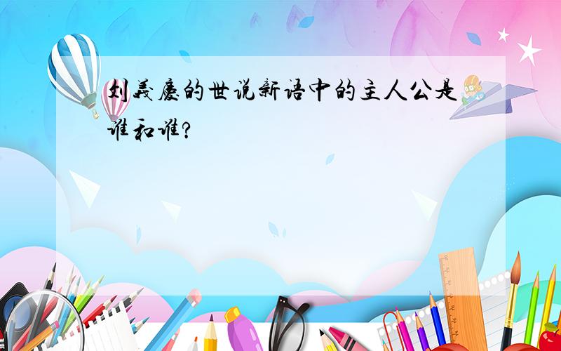 刘义庆的世说新语中的主人公是谁和谁?