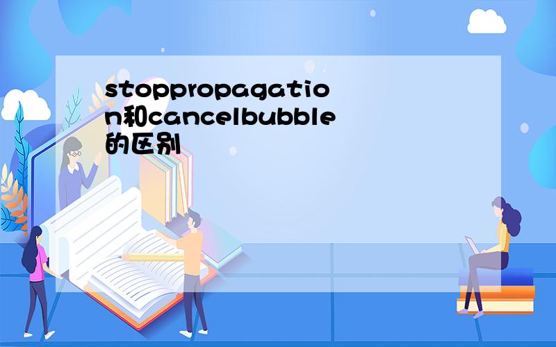 stoppropagation和cancelbubble的区别