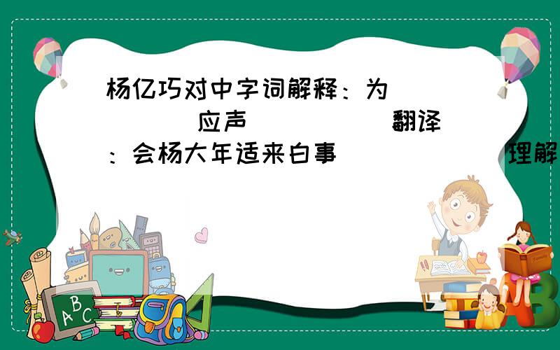 杨亿巧对中字词解释：为______ 应声_____ 翻译：会杨大年适来白事______ 理解 杨大年的对子好在哪里______