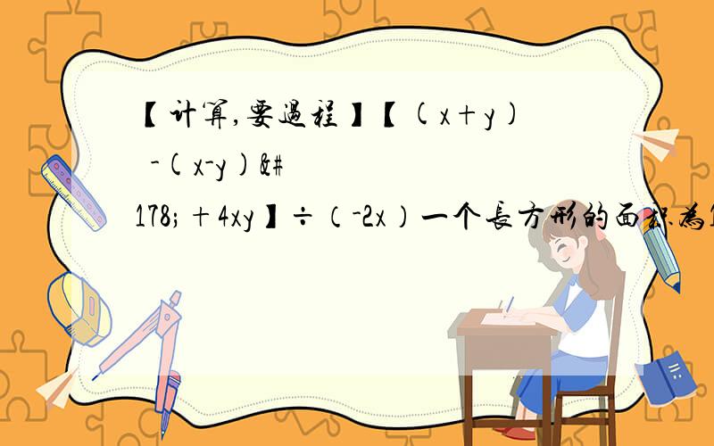 【计算,要过程】【(x+y)²-(x-y)²+4xy】÷（-2x）一个长方形的面积为12x²y-10x³，宽为2x²，求这个长方形的周长。